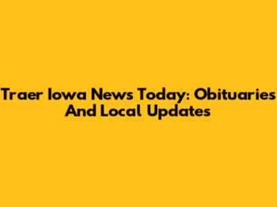 Traer Iowa News Today: Obituaries And Local Updates