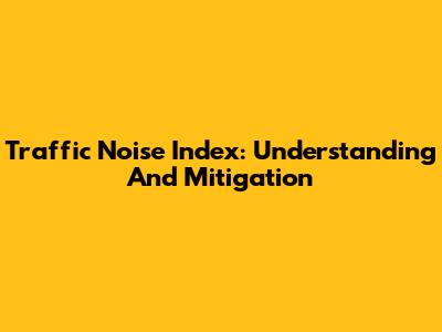 Traffic Noise Index: Understanding And Mitigation
