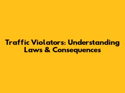 Traffic Violators: Understanding Laws & Consequences