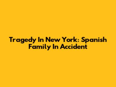 Tragedy In New York: Spanish Family In Accident