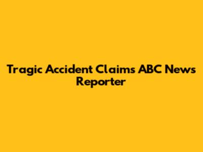 Tragic Accident Claims ABC News Reporter
