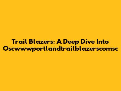 Trail Blazers: A Deep Dive Into Oscwwwportlandtrailblazerscomsc