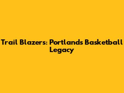 Trail Blazers: Portland's Basketball Legacy