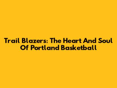 Trail Blazers: The Heart And Soul Of Portland Basketball