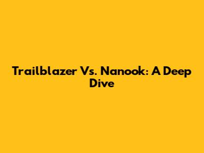 Trailblazer Vs. Nanook: A Deep Dive