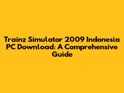 Trainz Simulator 2009 Indonesia PC Download: A Comprehensive Guide