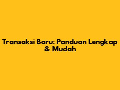 Transaksi Baru: Panduan Lengkap & Mudah