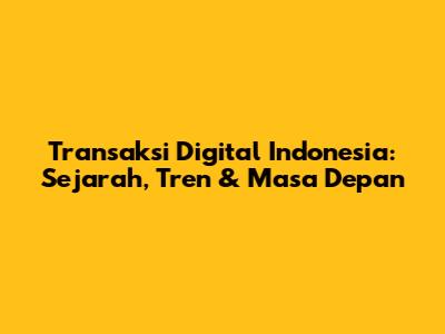 Transaksi Digital Indonesia: Sejarah, Tren & Masa Depan