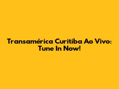 Transamérica Curitiba Ao Vivo: Tune In Now!