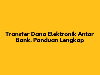 Transfer Dana Elektronik Antar Bank: Panduan Lengkap