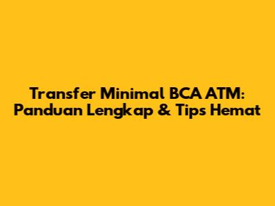 Transfer Minimal BCA ATM: Panduan Lengkap & Tips Hemat