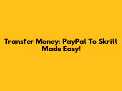 Transfer Money: PayPal To Skrill Made Easy!