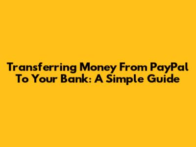 Transferring Money From PayPal To Your Bank: A Simple Guide