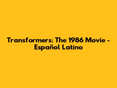 Transformers: The 1986 Movie - Español Latino