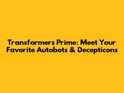 Transformers Prime: Meet Your Favorite Autobots & Decepticons