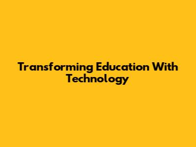 Transforming Education With Technology