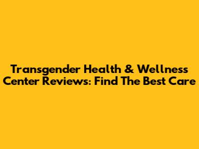 Transgender Health & Wellness Center Reviews: Find The Best Care