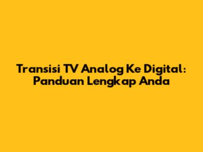 Transisi TV Analog Ke Digital: Panduan Lengkap Anda