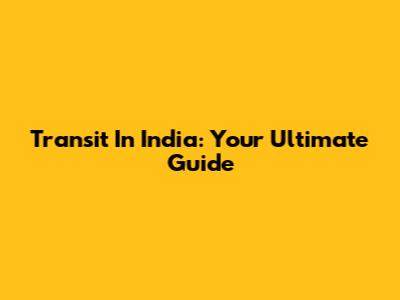 Transit In India: Your Ultimate Guide