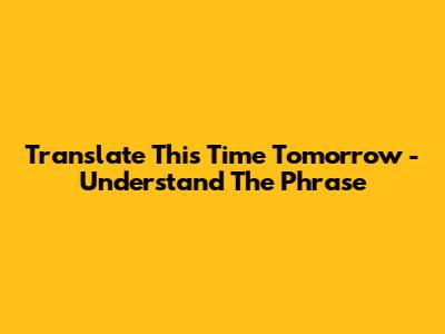 Translate "This Time Tomorrow" - Understand The Phrase