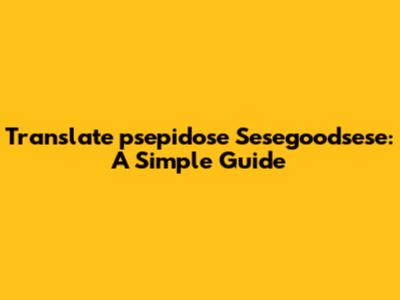 Translate 'psepidose Sesegoodsese': A Simple Guide