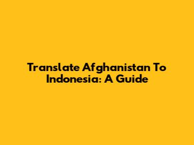 Translate Afghanistan To Indonesia: A Guide