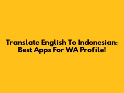 Translate English To Indonesian: Best Apps For WA Profile!