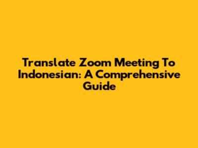 Translate Zoom Meeting To Indonesian: A Comprehensive Guide