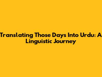 Translating 'Those Days' Into Urdu: A Linguistic Journey