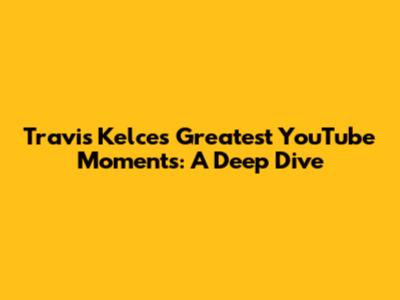 Travis Kelce's Greatest YouTube Moments: A Deep Dive