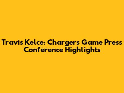 Travis Kelce: Chargers Game Press Conference Highlights