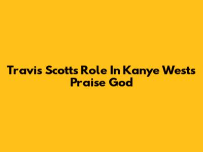 Travis Scott's Role In Kanye West's 'Praise God'