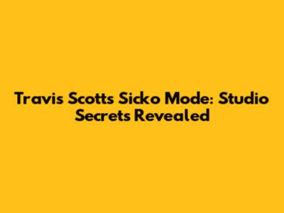 Travis Scott's Sicko Mode: Studio Secrets Revealed