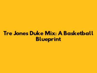 Tre Jones Duke Mix: A Basketball Blueprint