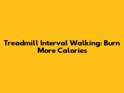 Treadmill Interval Walking: Burn More Calories