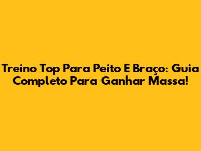 Treino Top Para Peito E Braço: Guia Completo Para Ganhar Massa!