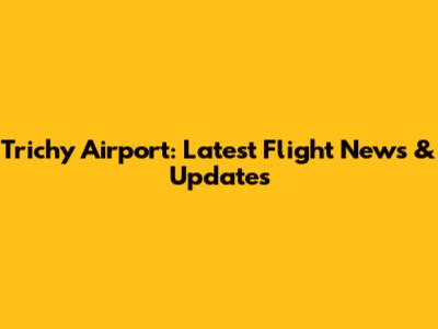 Trichy Airport: Latest Flight News & Updates