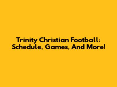 Trinity Christian Football: Schedule, Games, And More!