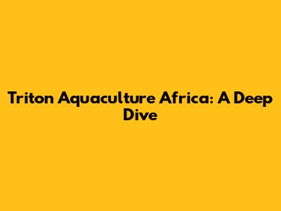Triton Aquaculture Africa: A Deep Dive