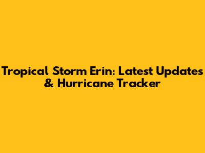 Tropical Storm Erin: Latest Updates & Hurricane Tracker