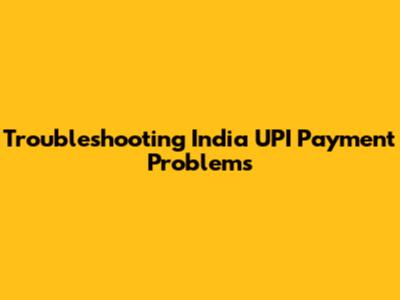 Troubleshooting India UPI Payment Problems