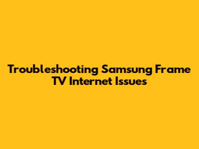 Troubleshooting Samsung Frame TV Internet Issues