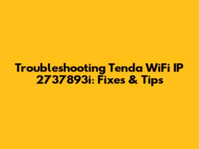 Troubleshooting Tenda WiFi IP 2737893i: Fixes & Tips