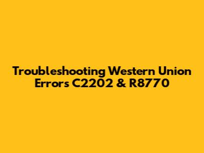 Troubleshooting Western Union Errors C2202 & R8770