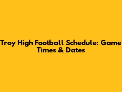 Troy High Football Schedule: Game Times & Dates