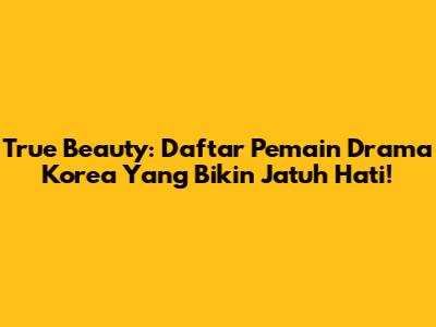 True Beauty: Daftar Pemain Drama Korea Yang Bikin Jatuh Hati!