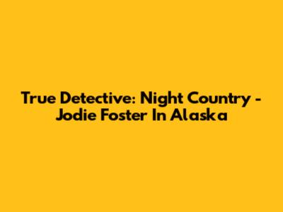 True Detective: Night Country - Jodie Foster In Alaska
