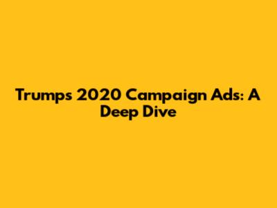 Trump's 2020 Campaign Ads: A Deep Dive