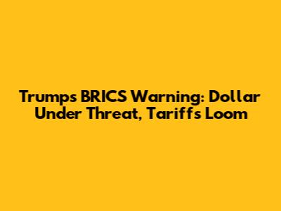 Trump's BRICS Warning: Dollar Under Threat, Tariffs Loom