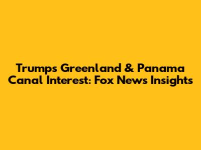 Trump's Greenland & Panama Canal Interest: Fox News Insights